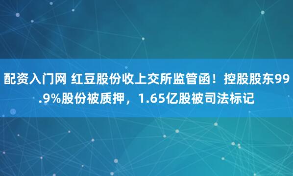 配资入门网 红豆股份收上交所监管函！控股股东99.9%股份被质押，1.65亿股被司法标记