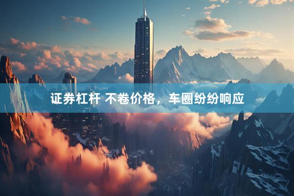 证券杠杆 不卷价格，车圈纷纷响应