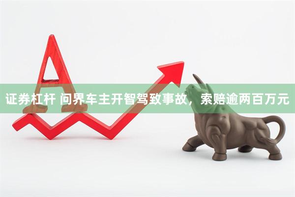 证券杠杆 问界车主开智驾致事故，索赔逾两百万元