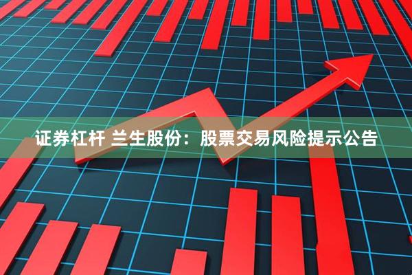 证券杠杆 兰生股份：股票交易风险提示公告