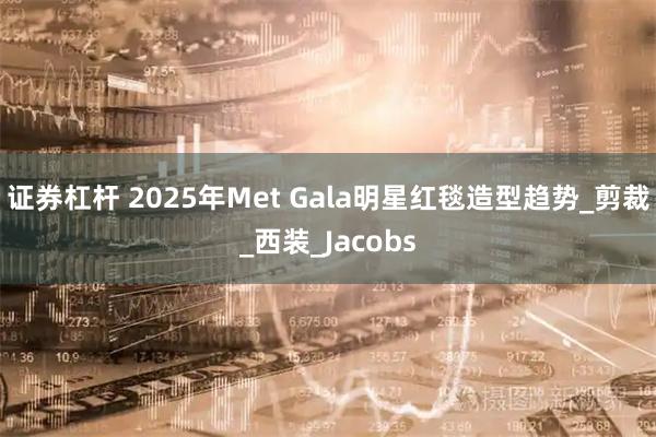 证券杠杆 2025年Met Gala明星红毯造型趋势_剪裁_西装_Jacobs