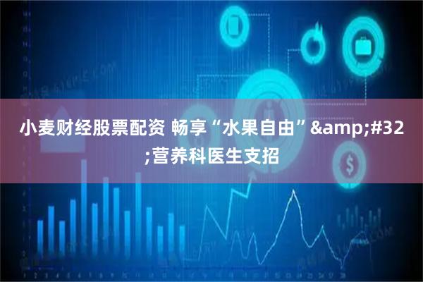 小麦财经股票配资 畅享“水果自由”&#32;营养科医生支招