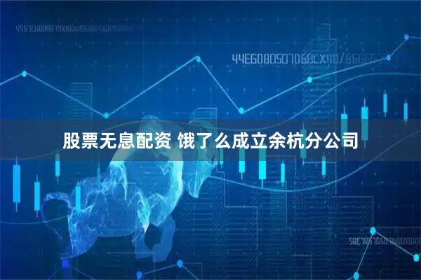 股票无息配资 饿了么成立余杭分公司