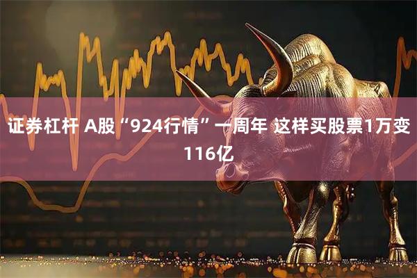 证券杠杆 A股“924行情”一周年 这样买股票1万变116亿