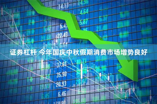 证券杠杆 今年国庆中秋假期消费市场增势良好