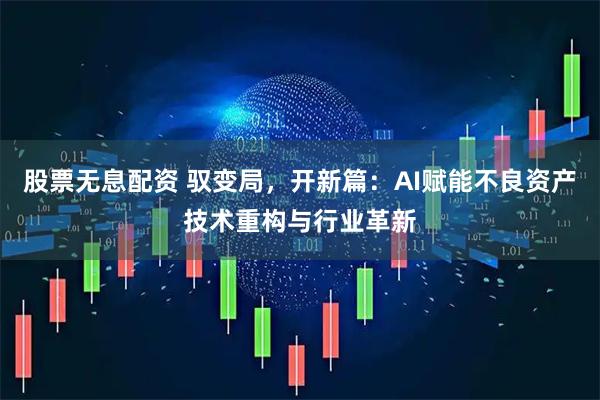 股票无息配资 驭变局,开新篇:AI赋能不良资产技术重构与行业革新