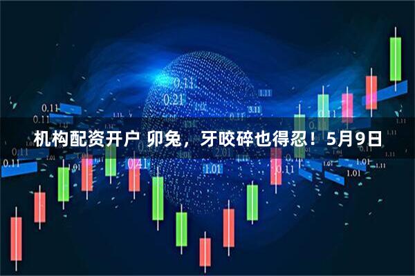 机构配资开户 卯兔，牙咬碎也得忍！5月9日