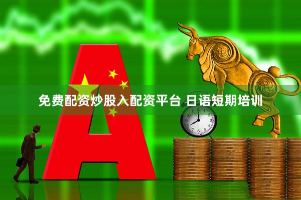 免费配资炒股入配资平台 日语短期培训